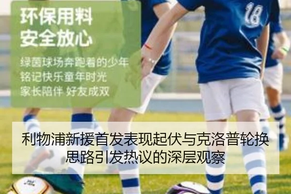 利物浦新援首发表现起伏与克洛普轮换思路引发热议的深层观察